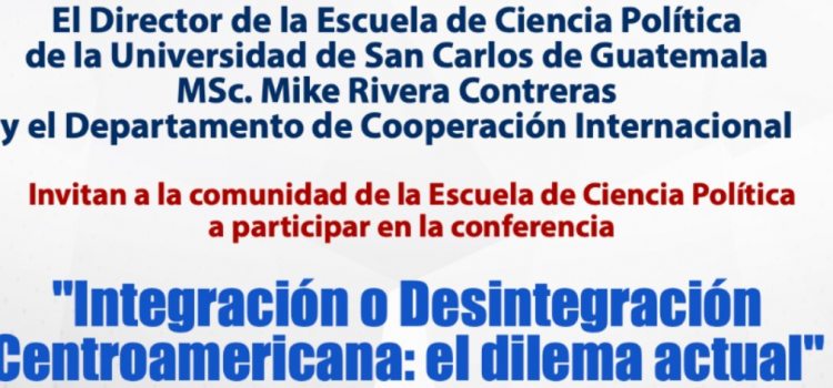 Conferencia: “Integración o Desintegración Centroamericana: el dilema actual”